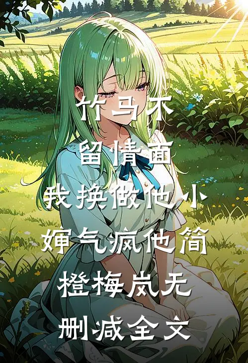 竹马不留情面，我换做他小婶气疯他简橙梅岚无删减全文