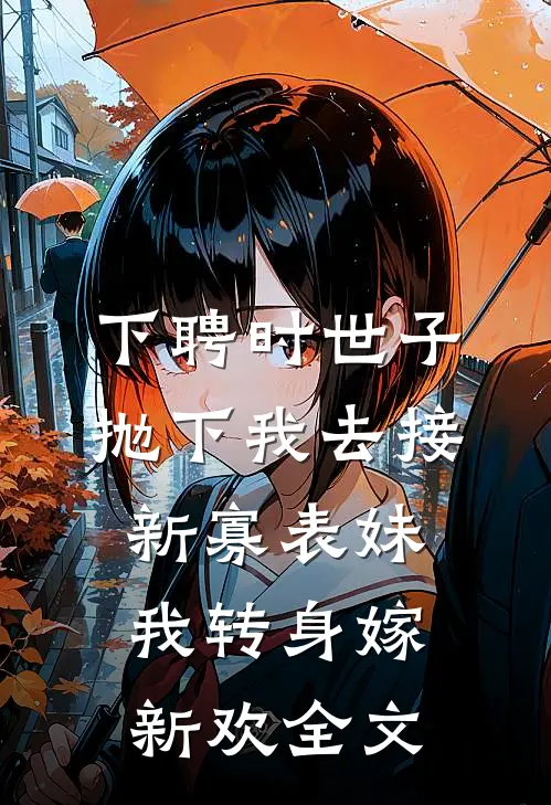 下聘时世子抛下我去接新寡表妹，我转身嫁新欢全文