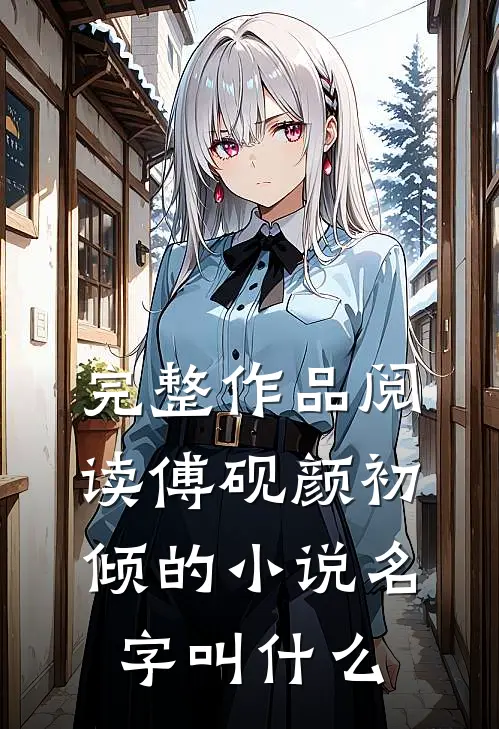 完整作品阅读傅砚颜初倾的小说名字叫什么