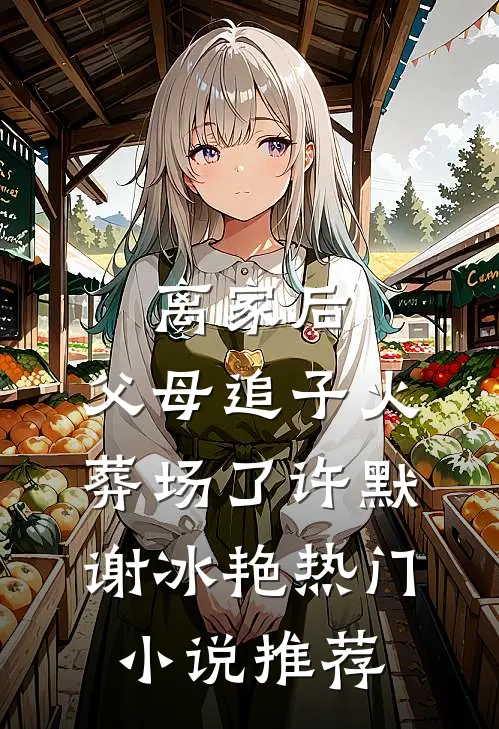 离家后，父母追子火葬场了(许默谢冰艳)热门小说推荐