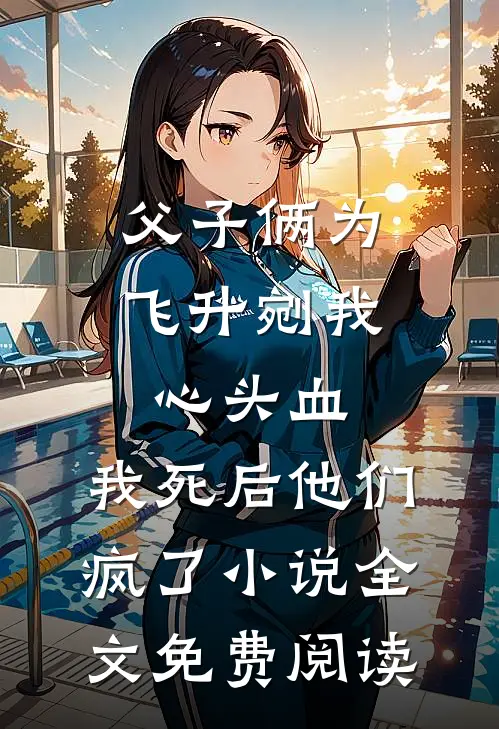 父子俩为飞升剜我心头血，我死后他们疯了小说全文免费阅读
