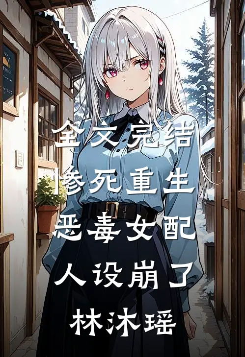 全文完结惨死重生,恶毒女配人设崩了林沐瑶