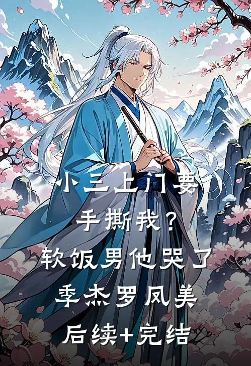 小三上门要手撕我？软饭男他哭了季杰罗凤美后续+完结