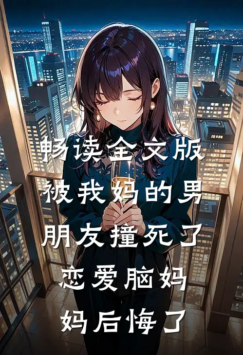 畅读全文版被我妈的男朋友撞死了，恋爱脑妈妈后悔了