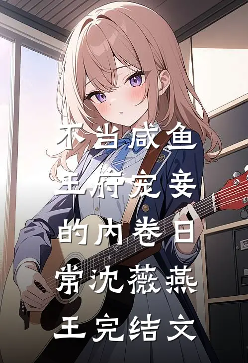 不当咸鱼，王府宠妾的内卷日常沈薇燕王完结文