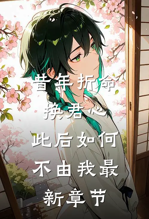 昔年折命换君心，此后如何不由我最新章节