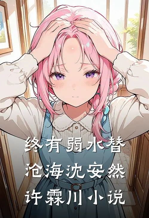 终有弱水替沧海沈安然许霖川小说