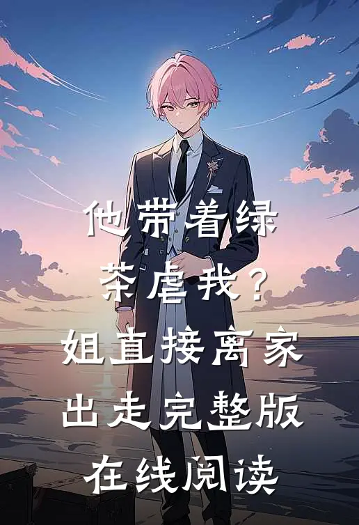 他带着绿茶虐我？姐直接离家出走完整版在线阅读