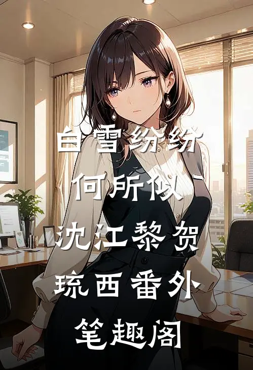 白雪纷纷何所似：沈江黎贺琉西番外笔趣阁