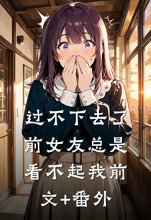 过不下去了，前女友总是看不起我前文+番外