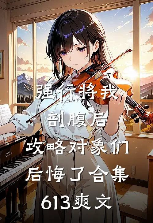 强行将我剖腹后，攻略对象们后悔了合集613爽文