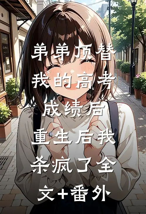 弟弟顶替我的高考成绩后，重生后我杀疯了全文+番外