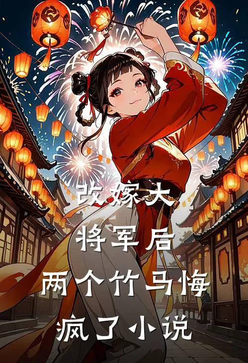 改嫁大将军后，两个竹马悔疯了小说
