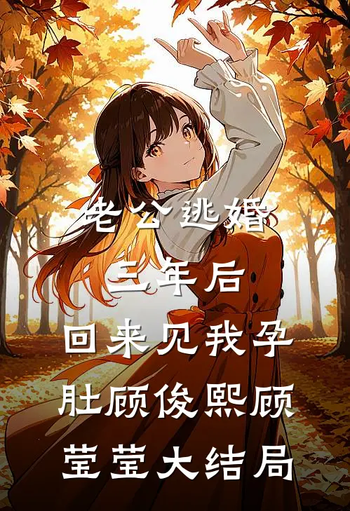 老公逃婚三年后，回来见我孕肚顾俊熙顾莹莹大结局