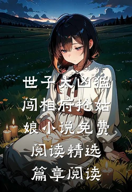 世子太凶猛闯相府抢姑娘小说免费阅读精选篇章阅读