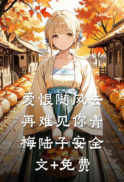 爱恨随风去，再难见你青梅陆子安全文+免费