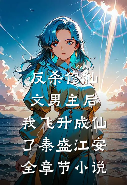 反杀修仙文男主后，我飞升成仙了秦盛江安全章节小说