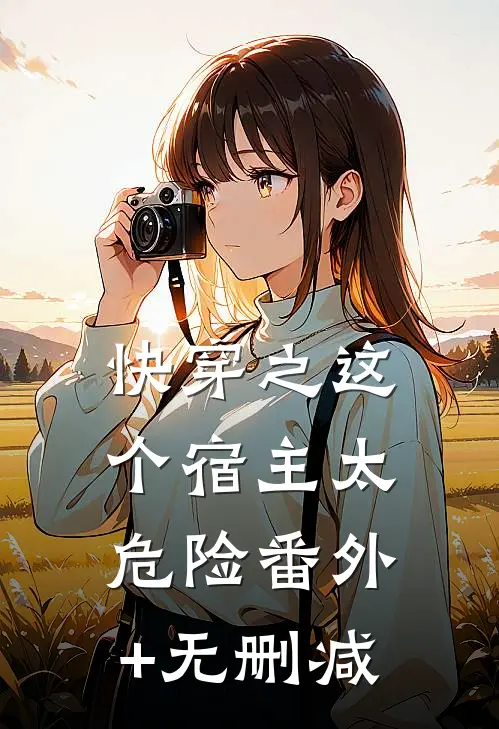 快穿之这个宿主太危险番外+无删减