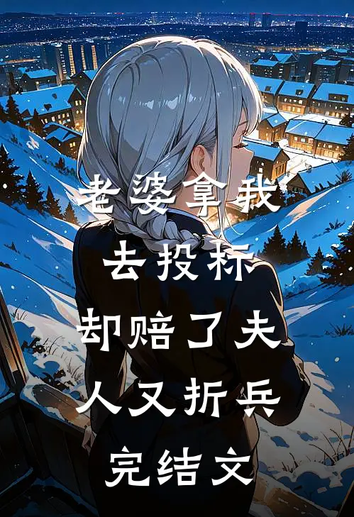 老婆拿我去投标，却赔了夫人又折兵完结文