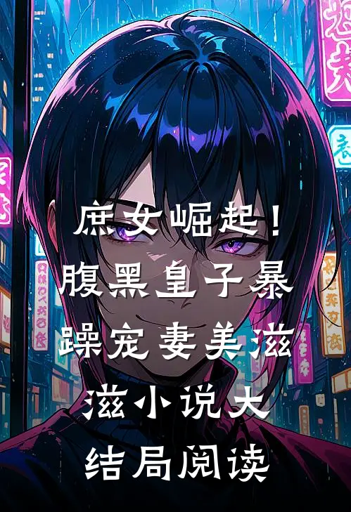 庶女崛起！腹黑皇子暴躁宠妻美滋滋小说大结局阅读