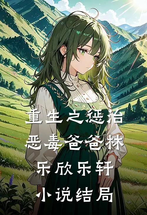 重生之惩治恶毒爸爸林乐欣乐轩小说结局