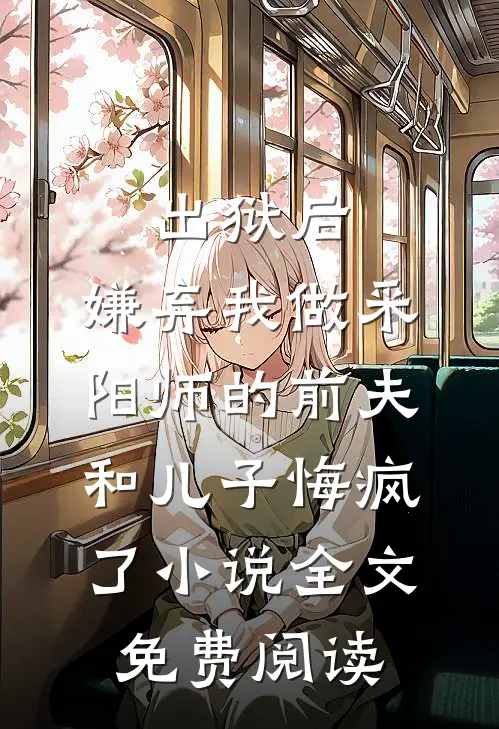 出狱后，嫌弃我做采阳师的前夫和儿子悔疯了小说全文免费阅读