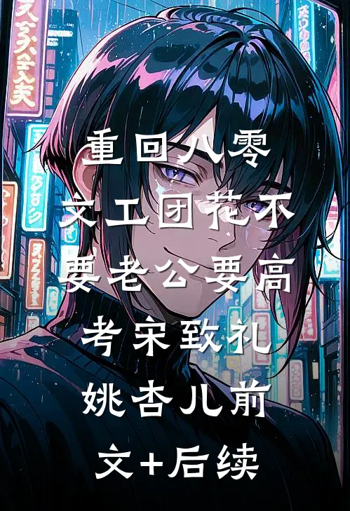 重回八零，文工团花不要老公要高考宋致礼姚杏儿前文+后续