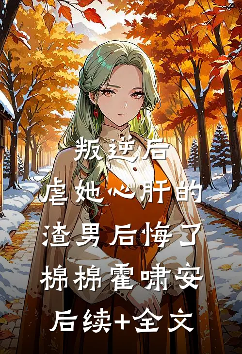 叛逆后，虐她心肝的渣男后悔了棉棉霍啸安后续+全文