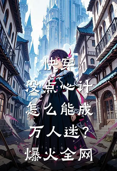 快穿：没点心计，怎么能成万人迷？爆火全网