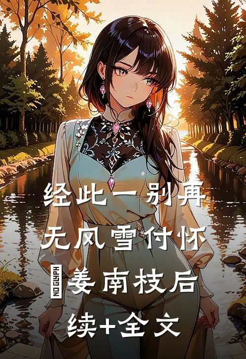 经此一别再无风雪付怀璟姜南枝后续+全文