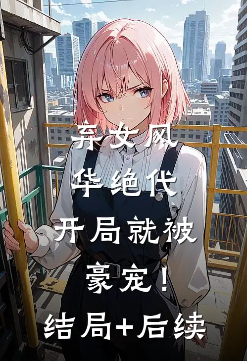 弃女风华绝代，开局就被豪宠！结局+后续
