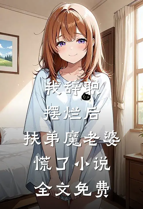 我辞职摆烂后，扶弟魔老婆慌了小说全文免费