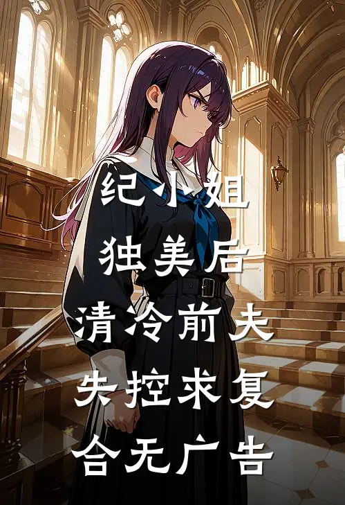 纪小姐独美后，清冷前夫失控求复合无广告