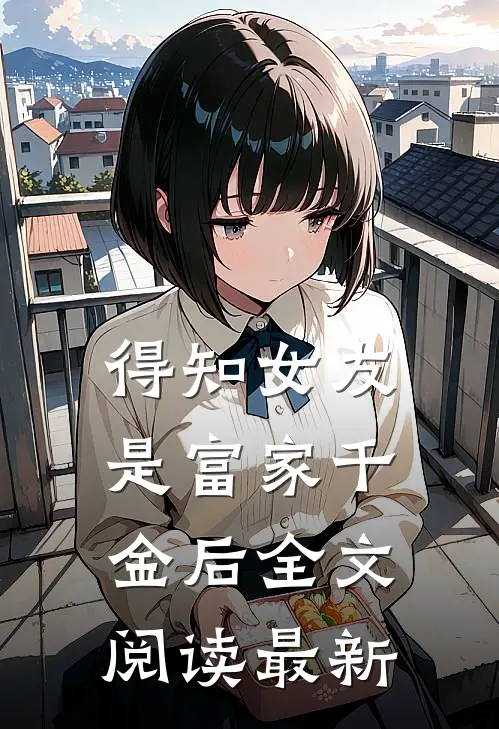得知女友是富家千金后全文阅读最新