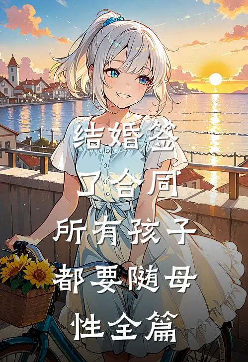 结婚签了合同，所有孩子都要随母性全篇