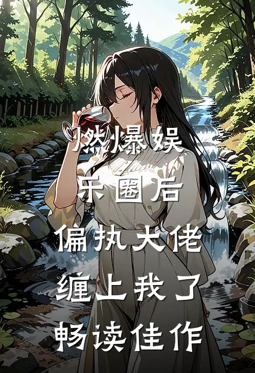 燃爆娱乐圈后，偏执大佬缠上我了畅读佳作
