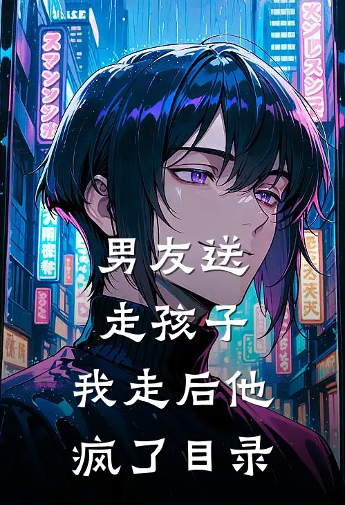 男友送走孩子，我走后他疯了目录