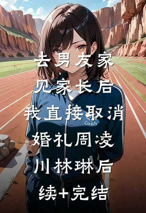 去男友家见家长后，我直接取消婚礼周凌川林琳后续+完结