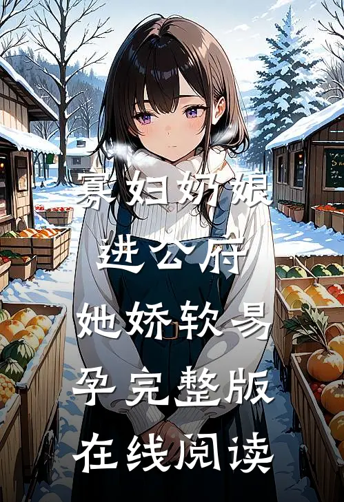 寡妇奶娘进公府，她娇软易孕完整版在线阅读