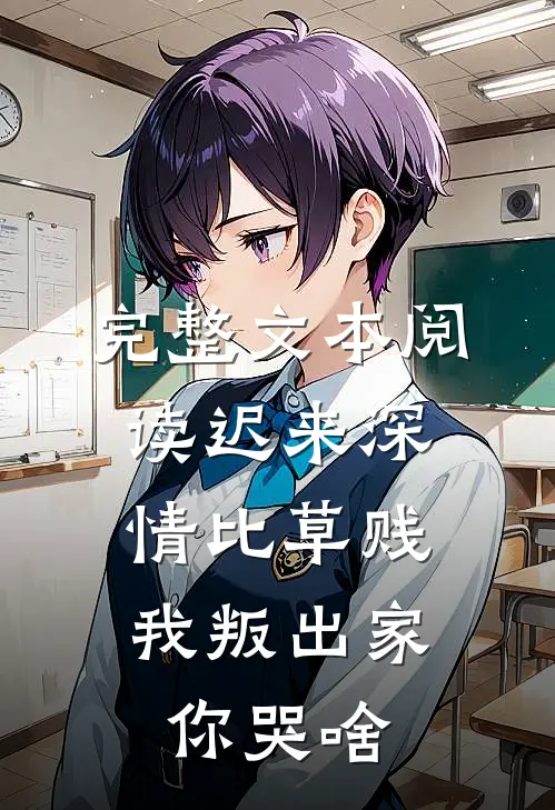 完整文本阅读迟来深情比草贱，我叛出家你哭啥