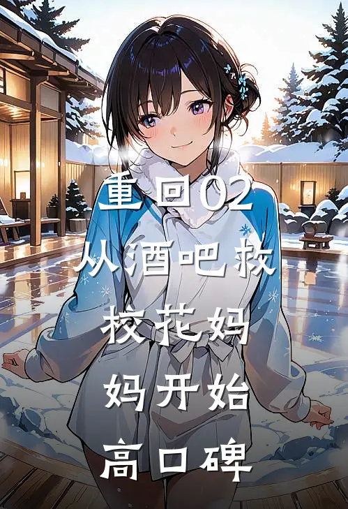 重回02：从酒吧救校花妈妈开始高口碑