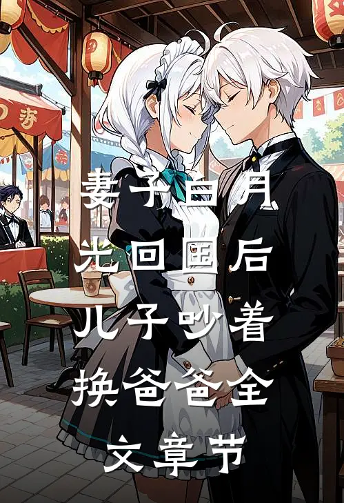 妻子白月光回国后，儿子吵着换爸爸全文章节