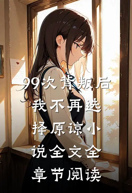 99次背叛后，我不再选择原谅小说全文全章节阅读