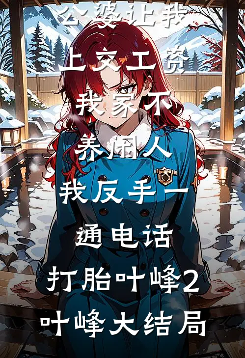 公婆让我上交工资：我家不养闲人，我反手一通电话：打胎叶峰2叶峰大结局