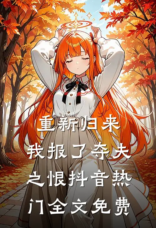 重新归来，我报了夺夫之恨抖音热门全文免费