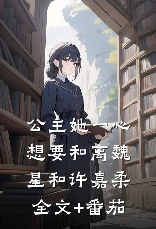 公主她一心想要和离魏星和许嘉柔全文+番茄