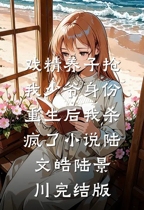 戏精养子抢我少爷身份，重生后我杀疯了小说陆文皓陆景川完结版