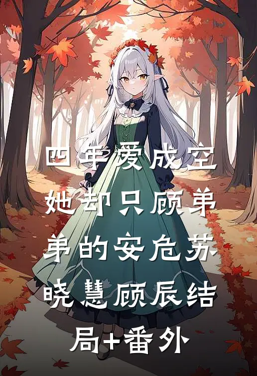 四年爱成空，她却只顾“弟弟”的安危苏晓慧顾辰结局+番外