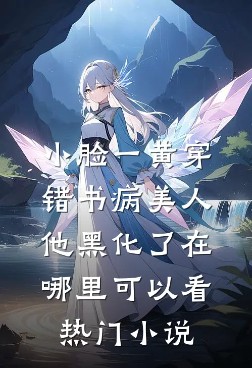 小脸一黄穿错书病美人他黑化了在哪里可以看热门小说