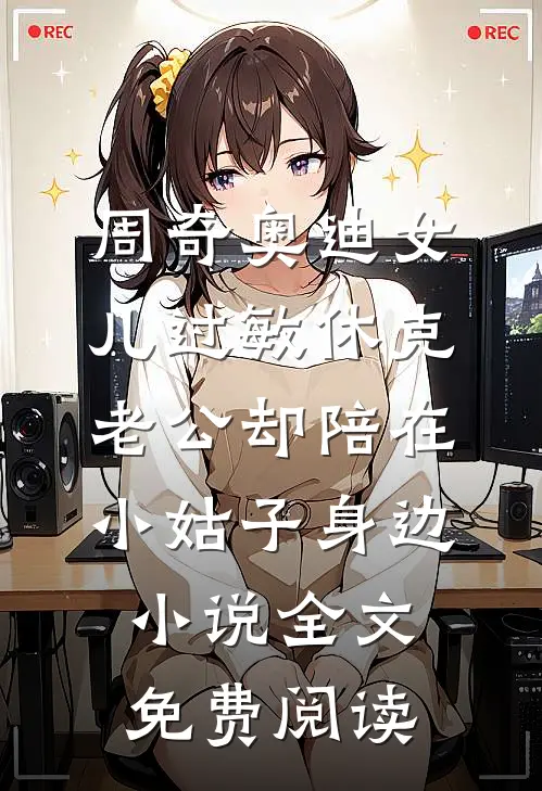 周奇奥迪女儿过敏休克，老公却陪在小姑子身边小说全文免费阅读